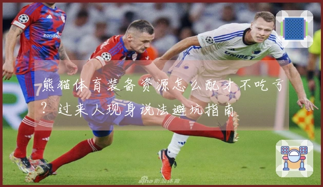 熊猫体育装备资源怎么配才不吃亏？过来人现身说法避坑指南