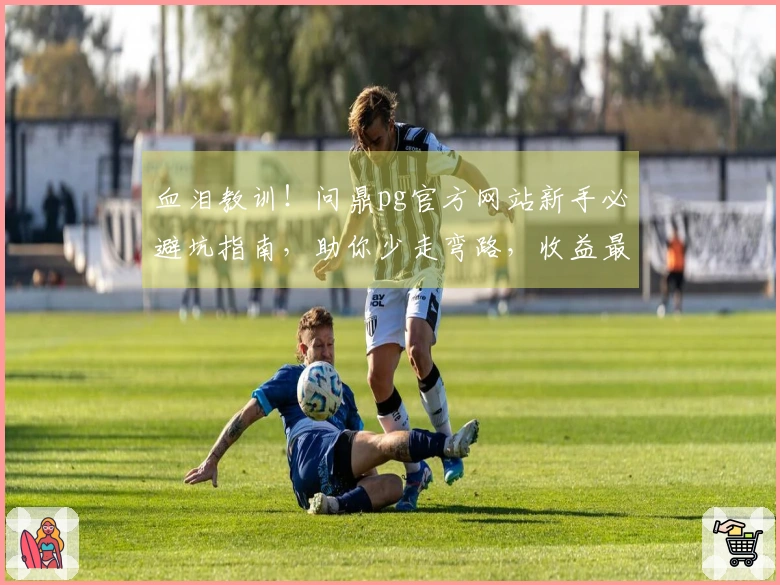 血泪教训！问鼎pg官方网站新手必避坑指南，助你少走弯路，收益最大化